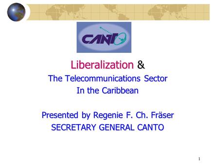 1 Liberalization & The Telecommunications Sector In the Caribbean Presented by Regenie F. Ch. Fräser SECRETARY GENERAL CANTO.