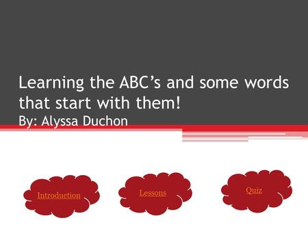 Learning the ABC’s and some words that start with them! By: Alyssa Duchon Introduction Lessons Quiz.