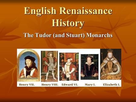 English Renaissance History The Tudor (and Stuart) Monarchs.