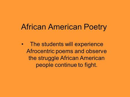 African American Poetry The students will experience Afrocentric poems and observe the struggle African American people continue to fight.