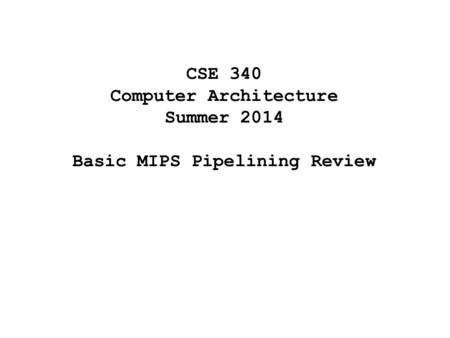 CSE 340 Computer Architecture Summer 2014 Basic MIPS Pipelining Review.