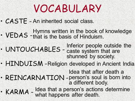 VOCABULARY CASTE - VEDAS - UNTOUCHABLES - HINDUISM - REINCARNATION - KARMA - An inherited social class. Religion developed in Ancient India. Inferior people.
