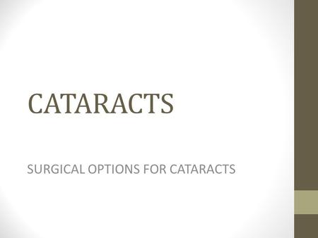 CATARACTS SURGICAL OPTIONS FOR CATARACTS. What Are Cataracts? Cataract is a clouding of the eye's lens. When we look at something, light rays travel into.