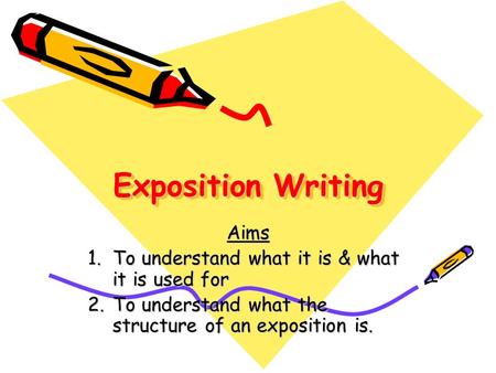 Exposition Writing Aims To understand what it is & what it is used for