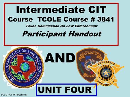 BCCO PCT #4 PowerPoint AND Intermediate CIT Course TCOLE Course # 3841 Texas Commission On Law Enforcement Participant Handout UNIT FOUR.