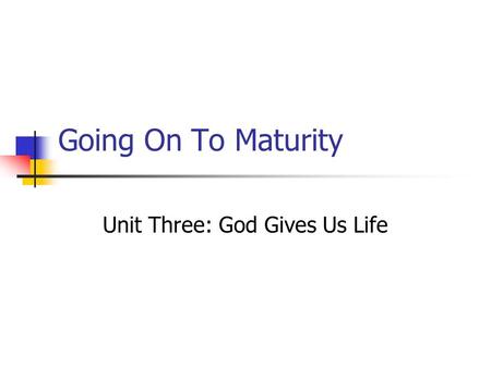 Going On To Maturity Unit Three: God Gives Us Life.