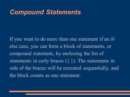 Compound Statements If you want to do more than one statement if an if- else case, you can form a block of statements, or compound statement, by enclosing.