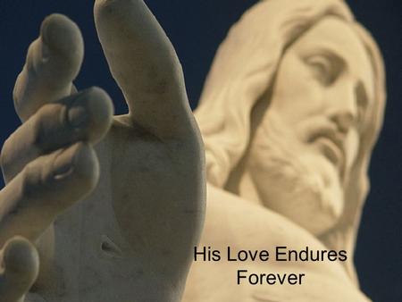 His Love Endures Forever. Gal. 1:10 For am I now seeking the approval of man, or of God? Or am I trying to please man? If I were still trying to please.