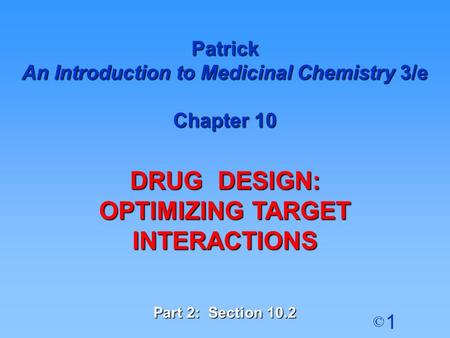 1 © Patrick An Introduction to Medicinal Chemistry 3/e Chapter 10 DRUG DESIGN: OPTIMIZING TARGET INTERACTIONS Part 2: Section 10.2.
