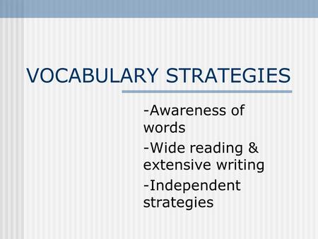 VOCABULARY STRATEGIES -Awareness of words -Wide reading & extensive writing -Independent strategies.