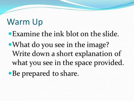 Warm Up Examine the ink blot on the slide. What do you see in the image? Write down a short explanation of what you see in the space provided. Be prepared.