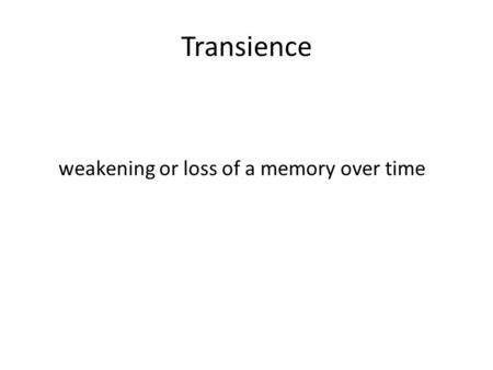 Transience weakening or loss of a memory over time.