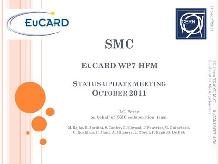 October/7/2011 J.C. Perez TE-MSC-MDT EuCARD WP7-HFM Collaboration Meeting (Geneva) SMC E U CARD WP7 HFM S TATUS UPDATE MEETING O CTOBER 2011 J.C. Perez.