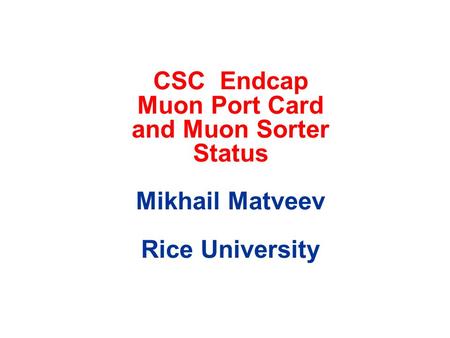 CSC Endcap Muon Port Card and Muon Sorter Status Mikhail Matveev Rice University.