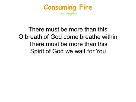 Consuming Fire Tim Hughes There must be more than this O breath of God come breathe within There must be more than this Spirit of God we wait for You.