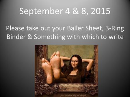 September 4 & 8, 2015 Please take out your Baller Sheet, 3-Ring Binder & Something with which to write.