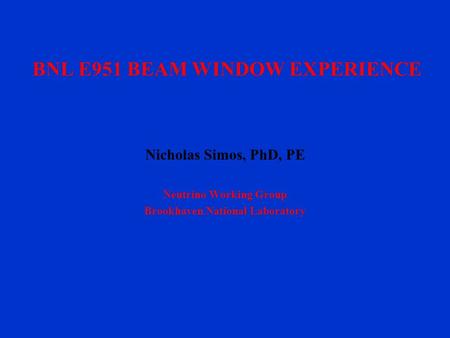 BNL E951 BEAM WINDOW EXPERIENCE Nicholas Simos, PhD, PE Neutrino Working Group Brookhaven National Laboratory.