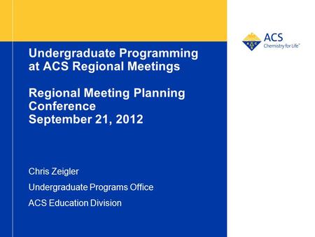 Undergraduate Programming at ACS Regional Meetings Regional Meeting Planning Conference September 21, 2012 Chris Zeigler Undergraduate Programs Office.