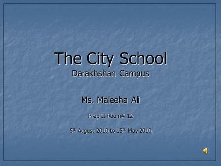 The City School Darakhshan Campus Ms. Maleeha Ali Prep II Room# 12 5 th August 2010 to 15 th May 2010.