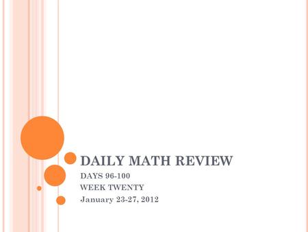 DAILY MATH REVIEW DAYS 96-100 WEEK TWENTY January 23-27, 2012.