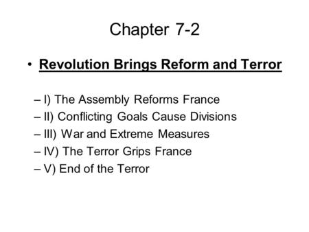 Chapter 7-2 Revolution Brings Reform and Terror –I) The Assembly Reforms France –II) Conflicting Goals Cause Divisions –III) War and Extreme Measures –IV)