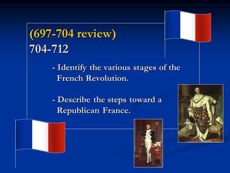 (697-704 review) 704-712 - Identify the various stages of the French Revolution. - Describe the steps toward a Republican France.