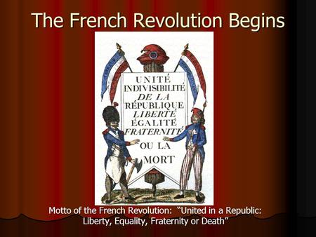 The French Revolution Begins Motto of the French Revolution: “United in a Republic: Liberty, Equality, Fraternity or Death”