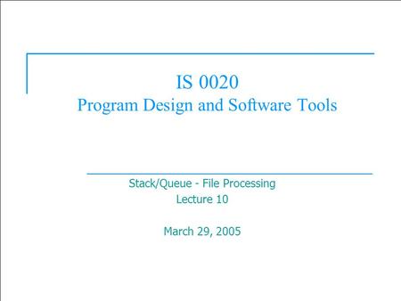  2003 Prentice Hall, Inc. All rights reserved. 1 IS 0020 Program Design and Software Tools Stack/Queue - File Processing Lecture 10 March 29, 2005.
