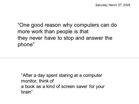 “After a day spent staring at a computer monitor, think of a book as a kind of screen saver for your brain” “One good reason why computers can do more.