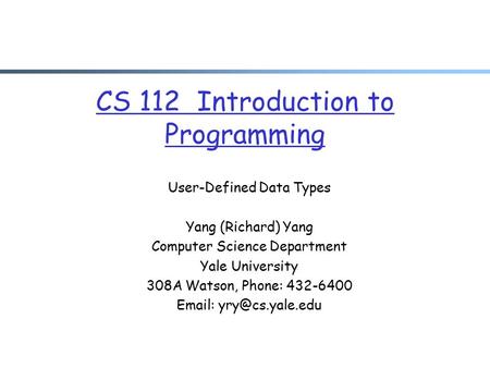 CS 112 Introduction to Programming User-Defined Data Types Yang (Richard) Yang Computer Science Department Yale University 308A Watson, Phone: 432-6400.