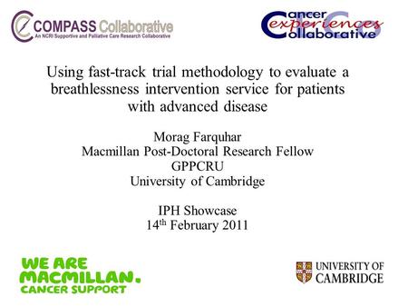 Using fast-track trial methodology to evaluate a breathlessness intervention service for patients with advanced disease Morag Farquhar Macmillan Post-Doctoral.