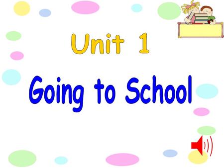 Unit 1 Going to School.