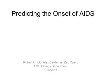Predicting the Onset of AIDS Robert Arnold, Alex Cardenas, Zeb Russo LMU Biology Department 10/5/2011.