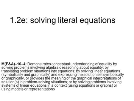 1.2e: solving literal equations M(F&A)–10–4: Demonstrates conceptual understanding of equality by solving problems involving algebraic reasoning about.