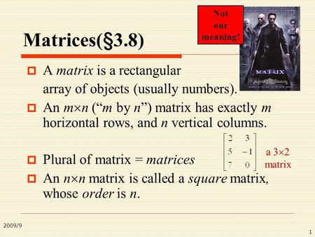 2009/9 1 Matrices(§3.8)  A matrix is a rectangular array of objects (usually numbers).  An m  n (“m by n”) matrix has exactly m horizontal rows, and.