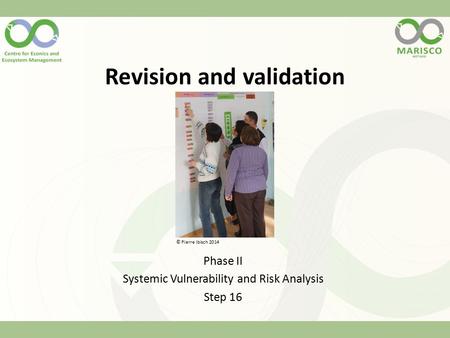 Revision and validation Phase II Systemic Vulnerability and Risk Analysis Step 16 © Pierre Ibisch 2014.