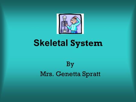 Skeletal System By Mrs. Genetta Spratt.