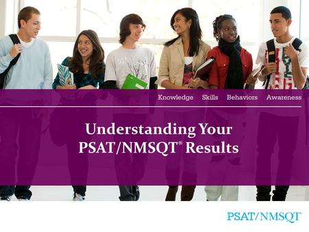 1 Understanding Your PSAT/NMSQT ® Results. 2 Agenda Four Major Parts of Your PSAT/NMSQT Results More About Your Skills National Merit Scholarship Information.