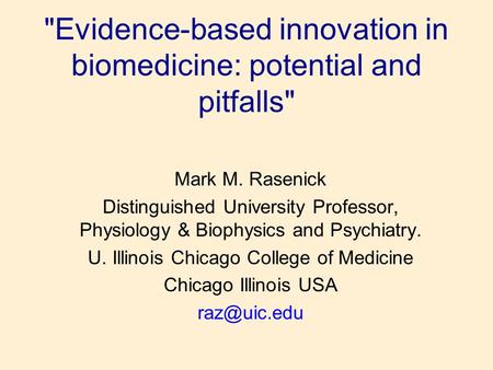 Evidence-based innovation in biomedicine: potential and pitfalls Mark M. Rasenick Distinguished University Professor, Physiology & Biophysics and Psychiatry.