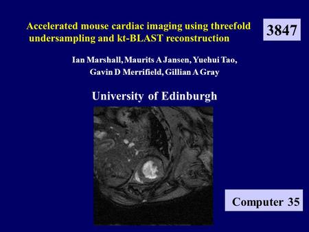 Ian Marshall, Maurits A Jansen, Yuehui Tao, Gavin D Merrifield, Gillian A Gray University of Edinburgh Accelerated mouse cardiac imaging using threefold.
