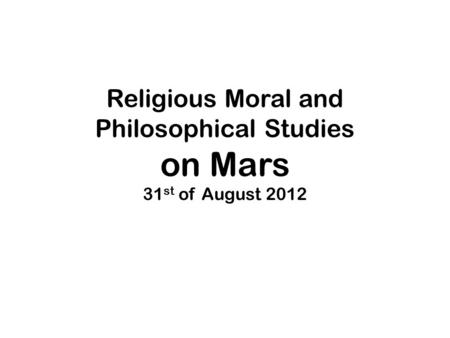 Religious Moral and Philosophical Studies on Mars 31 st of August 2012.