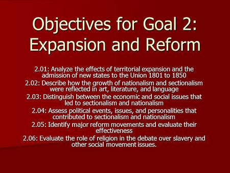 Objectives for Goal 2: Expansion and Reform 2.01: Analyze the effects of territorial expansion and the admission of new states to the Union 1801 to 1850.