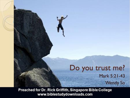 Do you trust me? Mark 5:21-43 Wendy So Preached for Dr. Rick Griffith, Singapore Bible College www.biblestudydownloads.com.