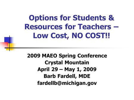 Options for Students & Resources for Teachers – Low Cost, NO COST!! 2009 MAEO Spring Conference Crystal Mountain April 29 – May 1, 2009 Barb Fardell, MDE.