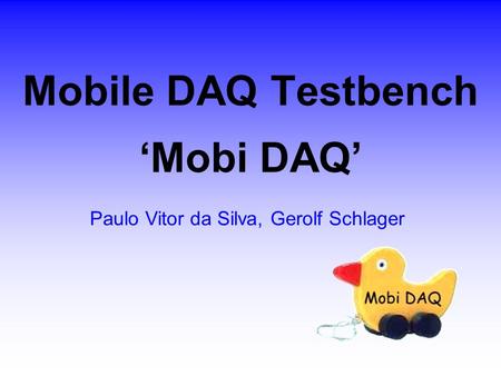 Mobile DAQ Testbench ‘Mobi DAQ’ Paulo Vitor da Silva, Gerolf Schlager.