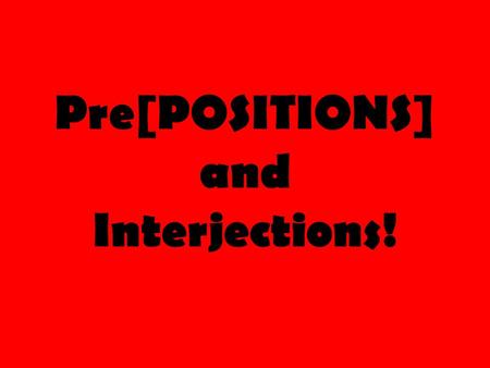 Pre[POSITIONS] and Interjections!. Prepo-what? Much like the name implies, prepositions tell the POSITION or LOCATION of something related to an object.