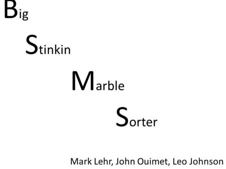 B ig S tinkin M arble S orter Mark Lehr, John Ouimet, Leo Johnson.