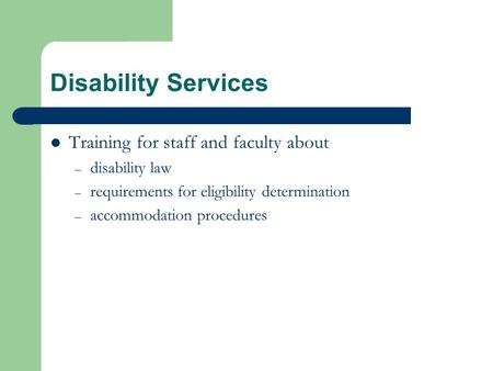 Disability Services Training for staff and faculty about – disability law – requirements for eligibility determination – accommodation procedures.