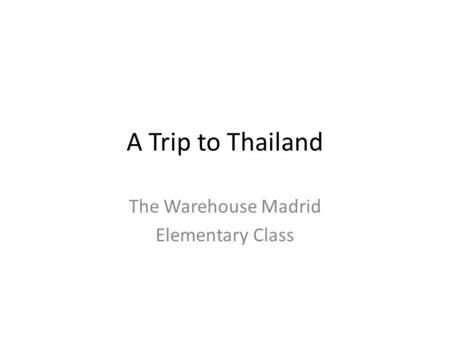 A Trip to Thailand The Warehouse Madrid Elementary Class.