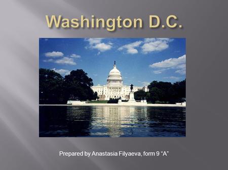 Prepared by Anastasia Filyaeva, form 9 “A”. Washington is the capital of the United States of America. The city is on the left bank of the Potomac River.